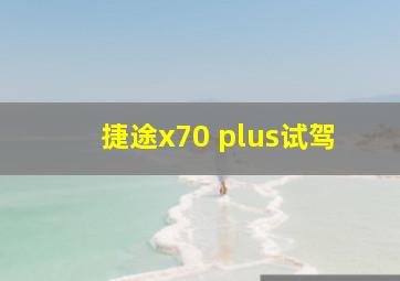 捷途x70 plus试驾